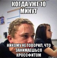 когда уже 10 минут никому не говорил, что занимаешься кроссфитом