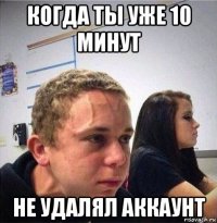 когда ты уже 10 минут не удалял аккаунт