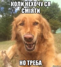 коли нехочу ся сміяти но треба