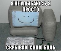 я не улыбаюсь, я просто скрываю свою боль