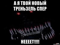а я твой новый треньзель спер неееет!!!!