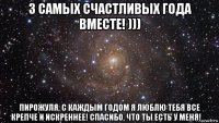 3 самых счастливых года вместе! ))) пирожуля, с каждым годом я люблю тебя все крепче и искреннее! спасибо, что ты есть у меня! ❤