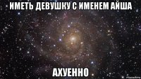 иметь девушку с именем айша ахуенно