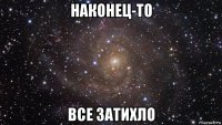 наконец-то все затихло