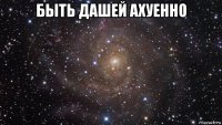 быть дашей ахуенно 