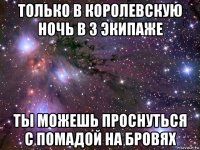 только в королевскую ночь в 3 экипаже ты можешь проснуться с помадой на бровях