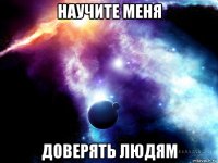 научите меня доверять людям