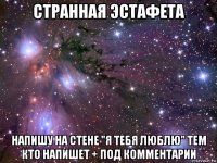 странная эстафета напишу на стене "я тебя люблю" тем кто напишет + под комментарии