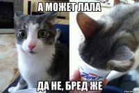 а может лала да не, бред же
