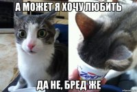 а может я хочу любить да не, бред же