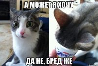 а может я хочу да не, бред же