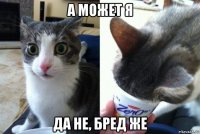 а может я да не, бред же