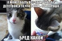 а может быть все-таки,школа с детством,и то,что с ним - это хорошо бред какой