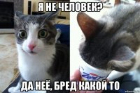 я не человек? да неё, бред какой то