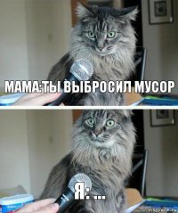 МАМА:ТЫ ВЫБРОСИЛ МУСОР Я: ...