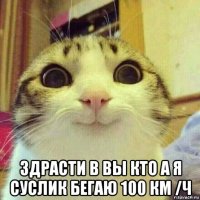  здрасти в вы кто а я суслик бегаю 100 км /ч