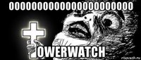 оооооооооооооооооооооо owerwatch