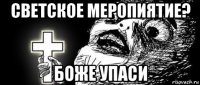 светское меропиятие? боже упаси