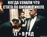 когда узнали что стата по випам в июле 12 + в ряд