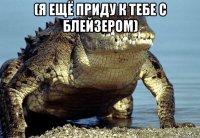 (я ещё приду к тебе с блейзером) 