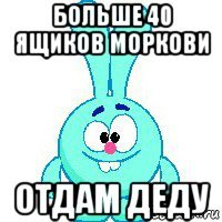 больше 40 ящиков моркови отдам деду