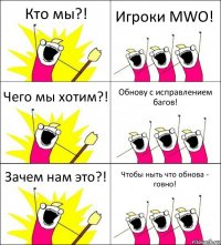 Кто мы?! Игроки MWO! Чего мы хотим?! Обнову с исправлением багов! Зачем нам это?! Чтобы ныть что обнова - говно!