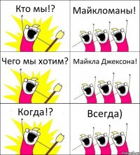 Кто мы!? Майкломаны! Чего мы хотим? Майкла Джексона! Когда!? Всегда)