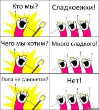 Кто мы? Сладкоежки! Чего мы хотим? Много сладкого! Попа не слипнется? Нет!