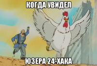 когда увидел юзера 24-хака
