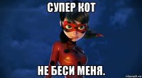 супер кот не беси меня.