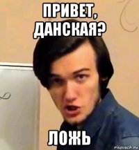привет, данская? ложь