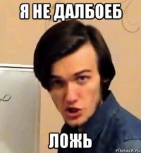 я не далбоеб ложь