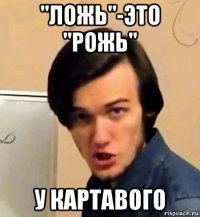 "ложь"-это "рожь" у картавого