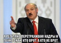  я регуляно перетрахиваю кадры и точно знаю кто врот, а кто не врот