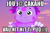 jöü j@ çakahü vau nit nıt tı püq@l