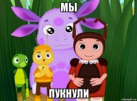 мы пукнули