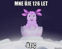 mne üje 126 let üziç