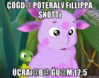 çöğd@ pöteralў fıllippa şnottı üçraı@b@ ğu@m 12:5