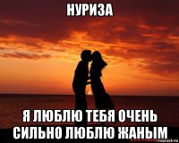 нуриза я люблю тебя очень сильно люблю жаным