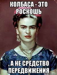 колбаса - это роскошь , а не средство передвижения