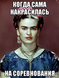 когда сама накрасилась на соревнования