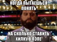 когда пытаешься понять на сколько ставить хилку в пэпе