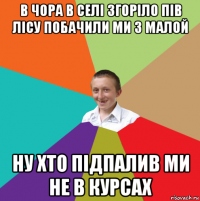 в чора в селі згоріло пів лісу побачили ми з малой ну хто підпалив ми не в курсах