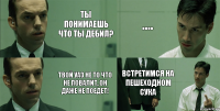 Ты понимаешь что ты дебил? Твой уаз не то что не повалит, он даже не поедет! .... встретимся на пешеходном сука