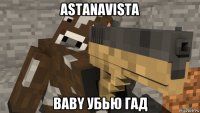 astanavista baby убью гад