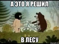 а это я решил в лесу