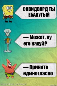 сквидвард ты ебанутый