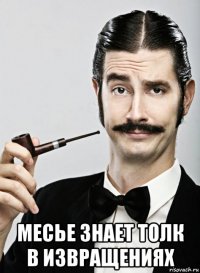  месье знает толк в извращениях