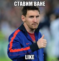 ставим ване like