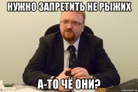 нужно запретить не рыжих а-то чё они?